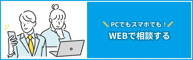 PCでもスマホでも！WEBで相談する